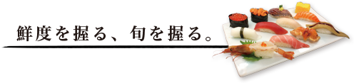 鮮度を握る、旬を握る。